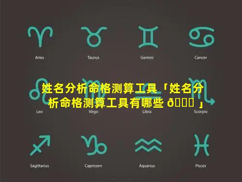 姓名分析命格测算工具「姓名分析命格测算工具有哪些 🐘 」